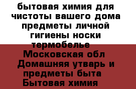 бытовая химия для чистоты вашего дома.предметы личной гигиены.носки.термобелье. - Московская обл. Домашняя утварь и предметы быта » Бытовая химия   